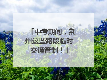 中考期间，荆州这些路段临时交通管制！