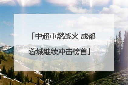 中超重燃战火 成都蓉城继续冲击榜首