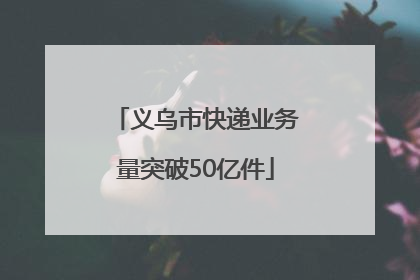 义乌市快递业务量突破50亿件