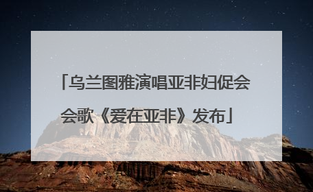 乌兰图雅演唱亚非妇促会会歌《爱在亚非》发布