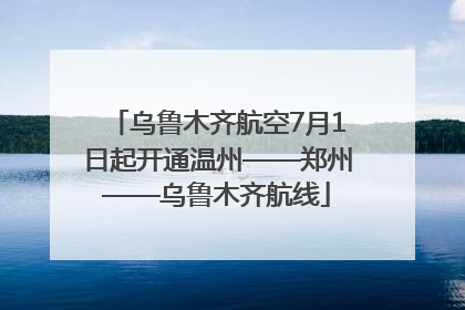 乌鲁木齐航空7月1日起开通温州——郑州——乌鲁木齐航线