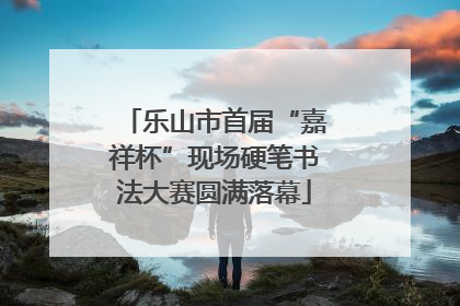 乐山市首届“嘉祥杯”现场硬笔书法大赛圆满落幕