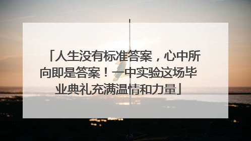 人生没有标准答案，心中所向即是答案！一中实验这场毕业典礼充满温情和力量