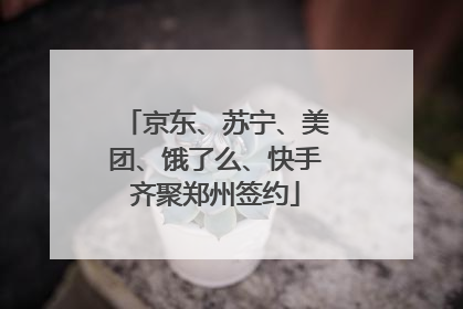 京东、苏宁、美团、饿了么、快手齐聚郑州签约