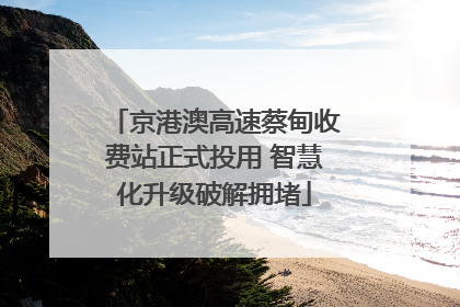 京港澳高速蔡甸收费站正式投用 智慧化升级破解拥堵