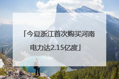 今夏浙江首次购买河南电力达2.15亿度