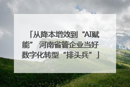 从降本增效到“AI赋能” 河南省管企业当好数字化转型“排头兵”