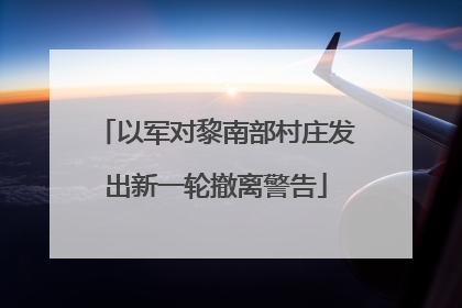 以军对黎南部村庄发出新一轮撤离警告