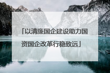 以清廉国企建设助力国资国企改革行稳致远