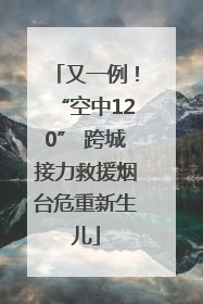 又一例！“空中120” 跨城接力救援烟台危重新生儿