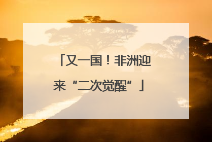 又一国！非洲迎来“二次觉醒”