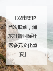 双市集IP首次联动，浦东打造国际社区多元文化盛宴