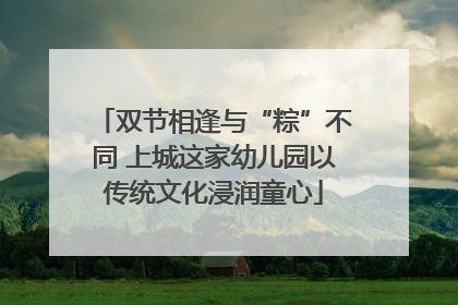 双节相逢与“粽”不同 上城这家幼儿园以传统文化浸润童心