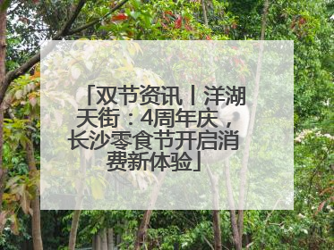 双节资讯丨洋湖天街：4周年庆，长沙零食节开启消费新体验