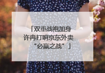 双重战袍加身 许冉打响京东外卖“必赢之战”
