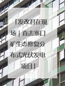 发改君在现场｜直击寨口矿生态修复分布式光伏发电项目