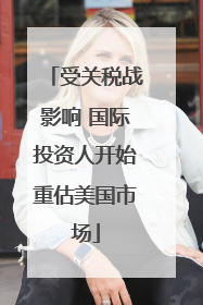 受关税战影响 国际投资人开始重估美国市场