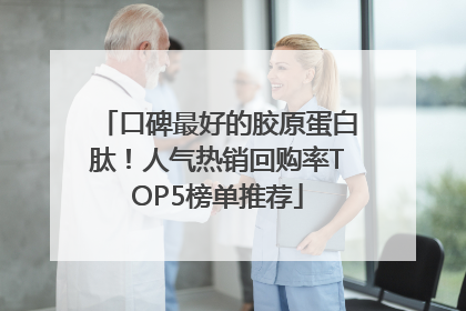 口碑最好的胶原蛋白肽！人气热销回购率TOP5榜单推荐