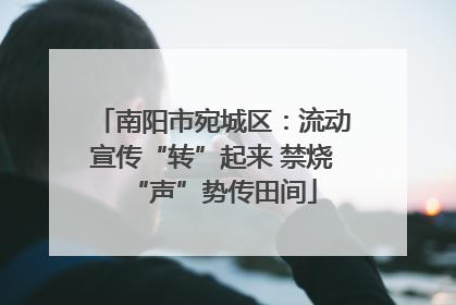 南阳市宛城区：流动宣传“转”起来 禁烧“声”势传田间