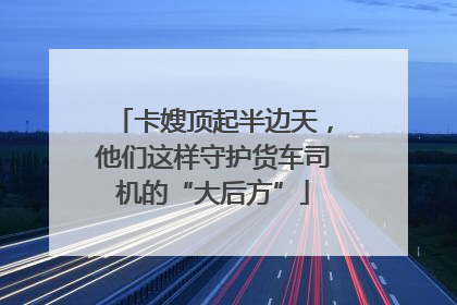 卡嫂顶起半边天，他们这样守护货车司机的“大后方”