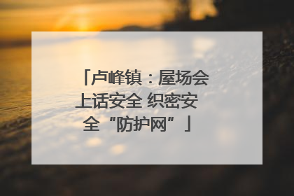 卢峰镇：屋场会上话安全 织密安全“防护网”