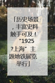 历史场景，丰富史料触手可及！“1925?上海”主题地铁展览举行