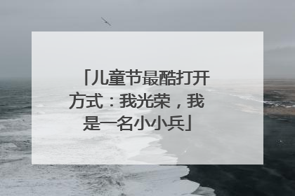 儿童节最酷打开方式：我光荣，我是一名小小兵