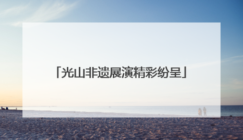 光山非遗展演精彩纷呈