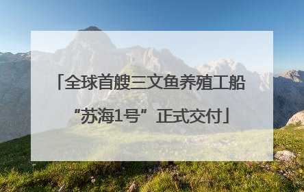 全球首艘三文鱼养殖工船“苏海1号”正式交付