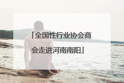 全国性行业协会商会走进河南南阳