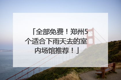 全部免费！郑州5个适合下雨天去的室内场馆推荐！