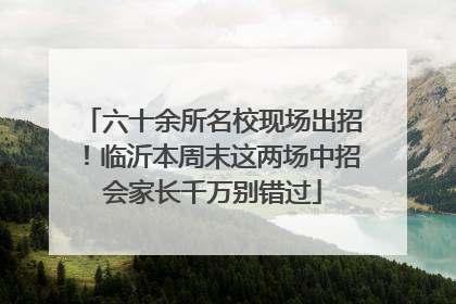 六十余所名校现场出招！临沂本周末这两场中招会家长千万别错过