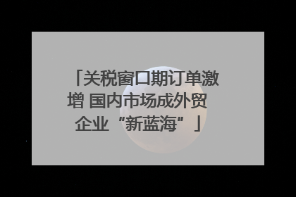 关税窗口期订单激增 国内市场成外贸企业“新蓝海”
