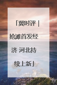冀时评|抢滩首发经济 河北持续上新