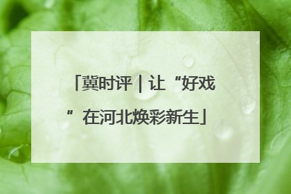 冀时评｜让“好戏”在河北焕彩新生