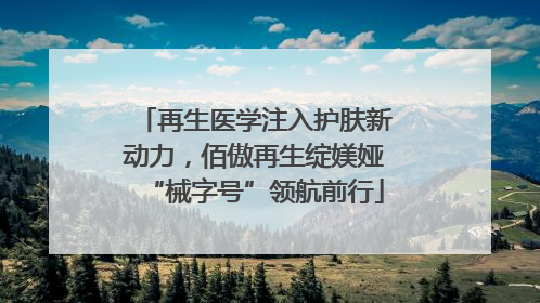 再生医学注入护肤新动力,佰傲再生绽媄娅“械字号”领航前行