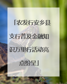 农发行安乡县支行普及金融知识万里行活动亮点纷呈