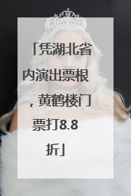 凭湖北省内演出票根，黄鹤楼门票打8.8折