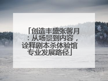 创造丰盛张馨月：从场景到内容，诠释剧本杀体验馆专业发展路径