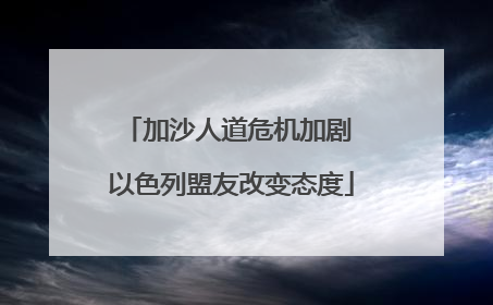 加沙人道危机加剧 以色列盟友改变态度
