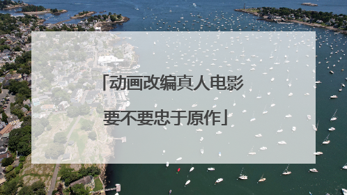 动画改编真人电影 要不要忠于原作