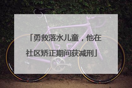 勇救落水儿童，他在社区矫正期间获减刑