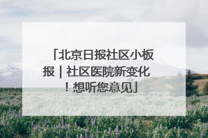 北京日报社区小板报｜社区医院新变化！想听您意见