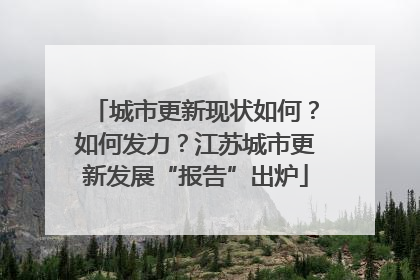 城市更新现状如何？如何发力？江苏城市更新发展“报告”出炉