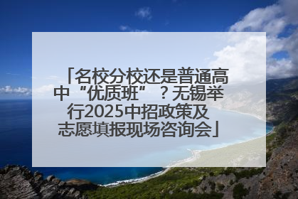 名校分校还是普通高中“优质班”？无锡举行2025中招政策及志愿填报现场咨询会