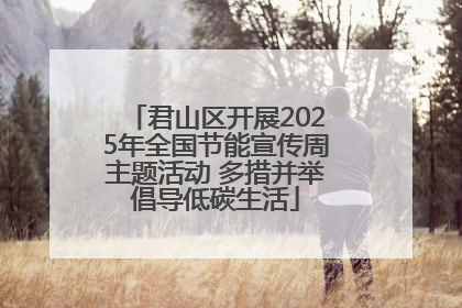 君山区开展2025年全国节能宣传周主题活动 多措并举倡导低碳生活