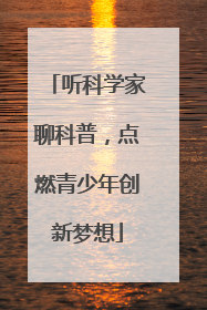 听科学家聊科普，点燃青少年创新梦想