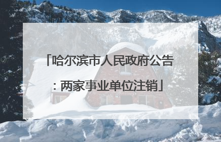 哈尔滨市人民政府公告：两家事业单位注销
