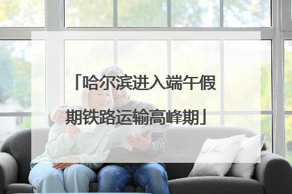 哈尔滨进入端午假期铁路运输高峰期