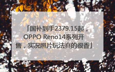 国补到手2379.15起，OPPO Reno14系列开售，实况照片玩法真的很香